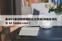 曼城VS莱切斯特城的比分预测{球探足球比分 bf.588bo.com }