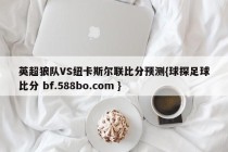 英超狼队VS纽卡斯尔联比分预测{球探足球比分 bf.588bo.com }