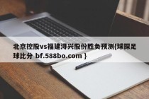 北京控股vs福建浔兴股份胜负预测{球探足球比分 bf.588bo.com }