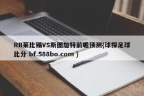 RB莱比锡VS斯图加特前瞻预测{球探足球比分 bf.588bo.com }