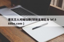 塞瓦兰人对维拉斯{球探足球比分 bf.588bo.com }