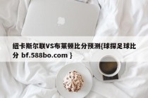 纽卡斯尔联VS布莱顿比分预测{球探足球比分 bf.588bo.com }