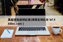 英超球员进球纪录{球探足球比分 bf.588bo.com }