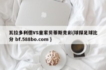 瓦拉多利德VS皇家贝蒂斯竞彩{球探足球比分 bf.588bo.com }