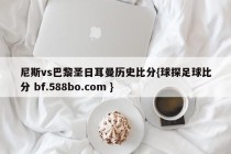 尼斯vs巴黎圣日耳曼历史比分{球探足球比分 bf.588bo.com }