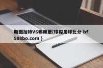 斯图加特VS弗赖堡{球探足球比分 bf.588bo.com }