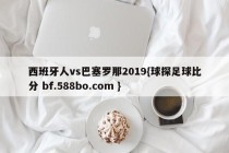 西班牙人vs巴塞罗那2019{球探足球比分 bf.588bo.com }