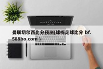 曼联切尔西比分预测{球探足球比分 bf.588bo.com }
