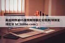 英超利物浦VS曼彻斯特联比分预测{球探足球比分 bf.588bo.com }